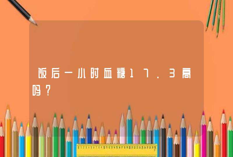 饭后一小时血糖17.3高吗？,第1张