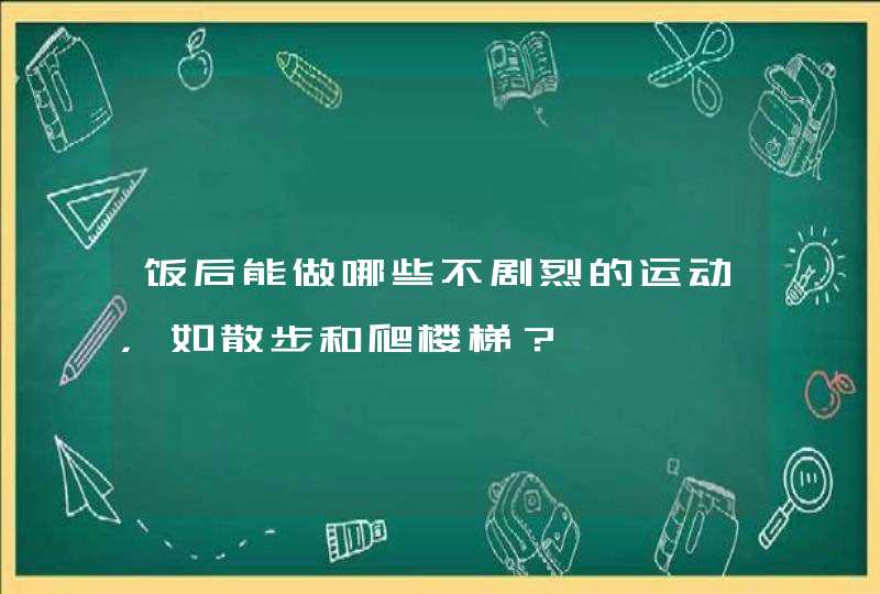 饭后能做哪些不剧烈的运动，如散步和爬楼梯？,第1张