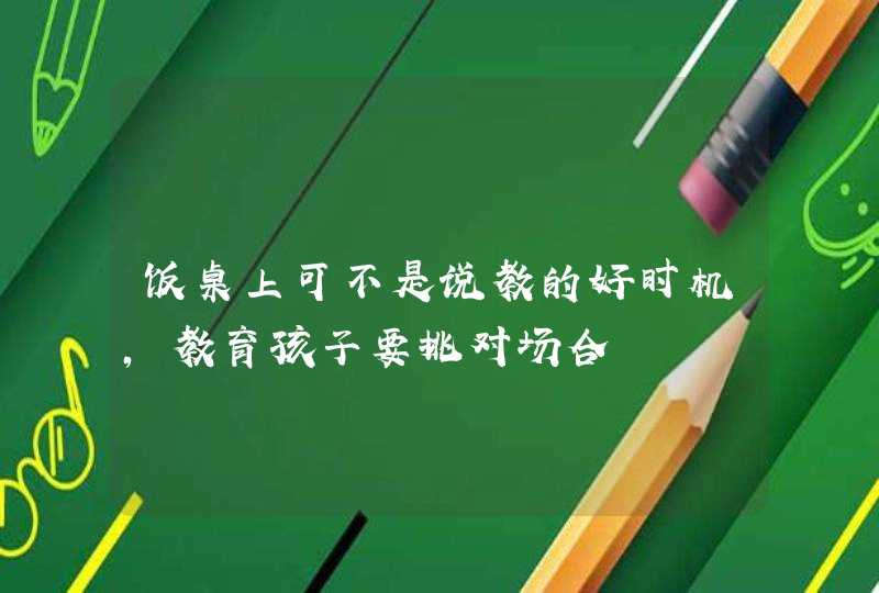 饭桌上可不是说教的好时机，教育孩子要挑对场合,第1张