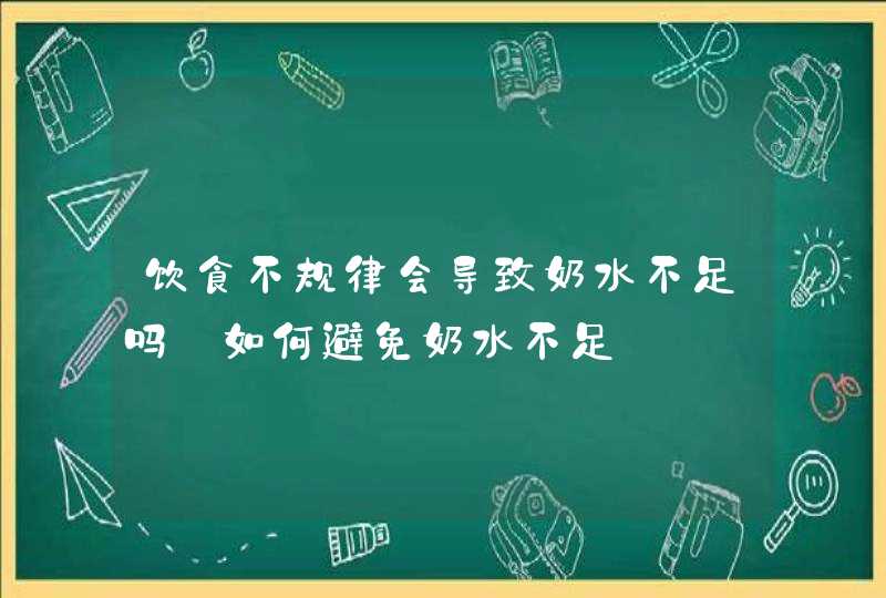 饮食不规律会导致奶水不足吗_如何避免奶水不足,第1张