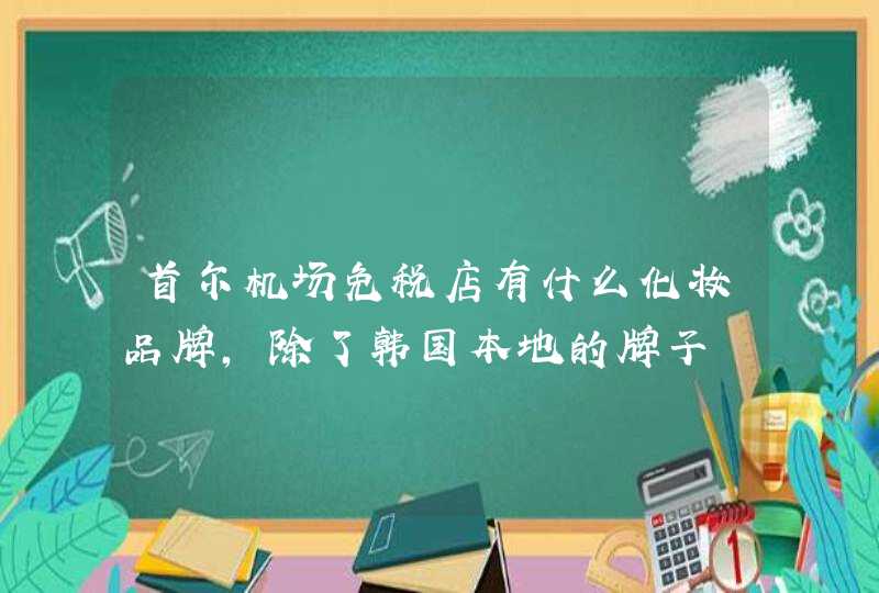 首尔机场免税店有什么化妆品牌，除了韩国本地的牌子,第1张