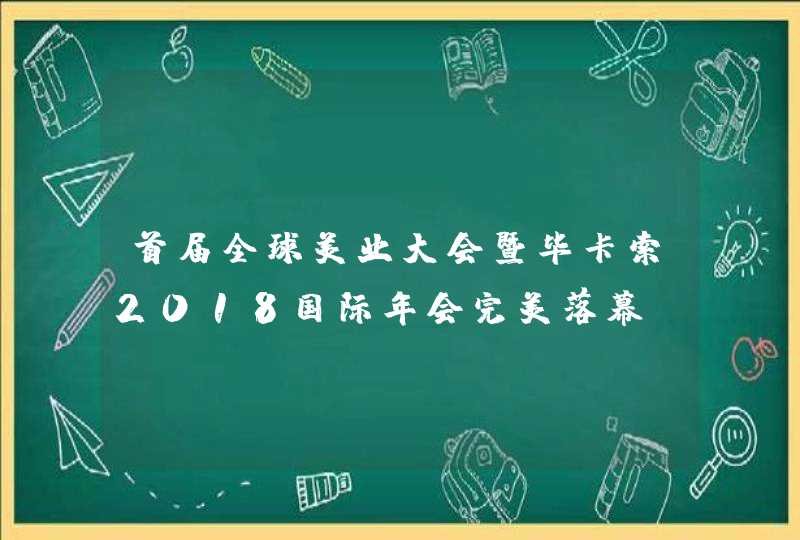 首届全球美业大会暨毕卡索2018国际年会完美落幕！,第1张