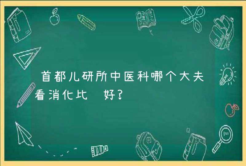 首都儿研所中医科哪个大夫看消化比较好?,第1张