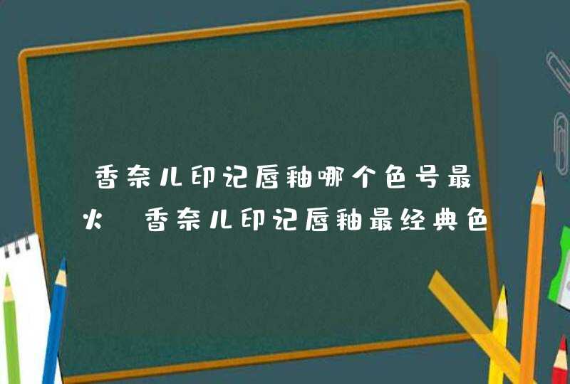 香奈儿印记唇釉哪个色号最火 香奈儿印记唇釉最经典色,第1张