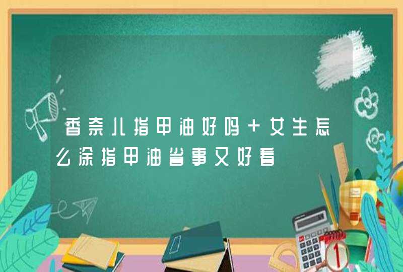 香奈儿指甲油好吗 女生怎么涂指甲油省事又好看,第1张