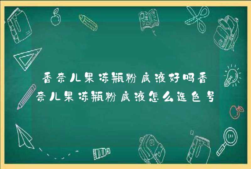 香奈儿果冻瓶粉底液好吗香奈儿果冻瓶粉底液怎么选色号,第1张