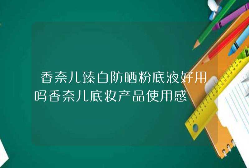 香奈儿臻白防晒粉底液好用吗香奈儿底妆产品使用感,第1张