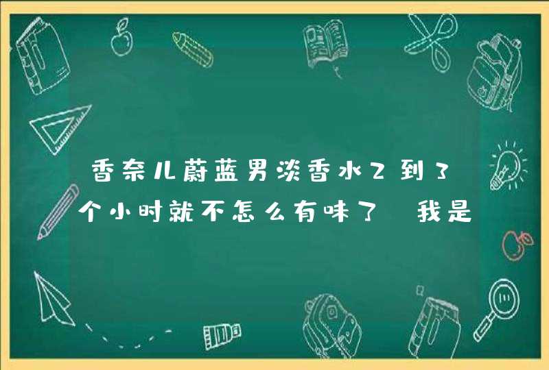 香奈儿蔚蓝男淡香水2到3个小时就不怎么有味了，我是不是买了山寨货了，银川有专柜吗请用过或懂行的指点,第1张