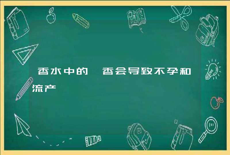 香水中的麝香会导致不孕和流产,第1张