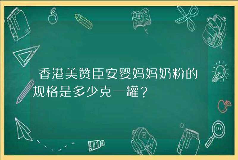 香港美赞臣安婴妈妈奶粉的规格是多少克一罐？,第1张