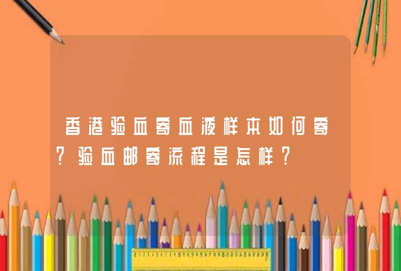 香港验血寄血液样本如何寄？验血邮寄流程是怎样？,第1张