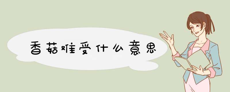 香菇难受什么意思,第1张