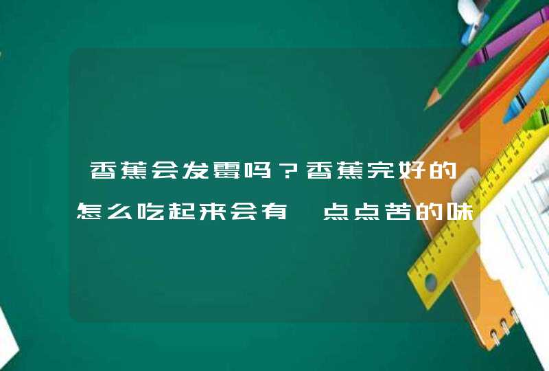 香蕉会发霉吗？香蕉完好的怎么吃起来会有一点点苦的味道难道是我心理作用吗,第1张