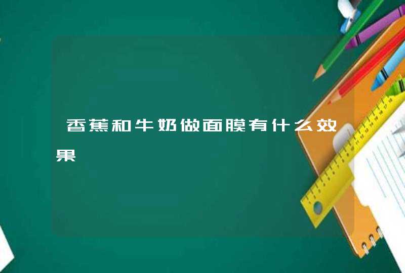 香蕉和牛奶做面膜有什么效果,第1张