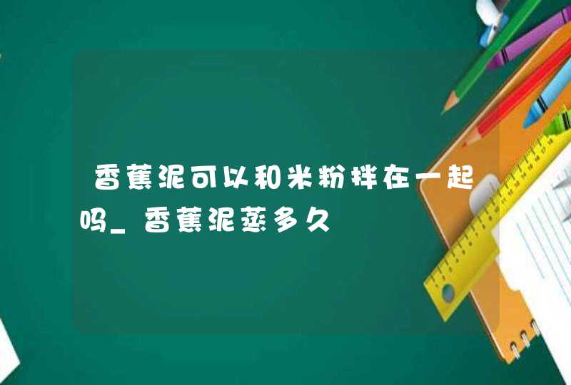 香蕉泥可以和米粉拌在一起吗_香蕉泥蒸多久,第1张