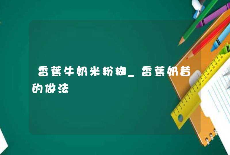 香蕉牛奶米粉糊_香蕉奶昔的做法,第1张