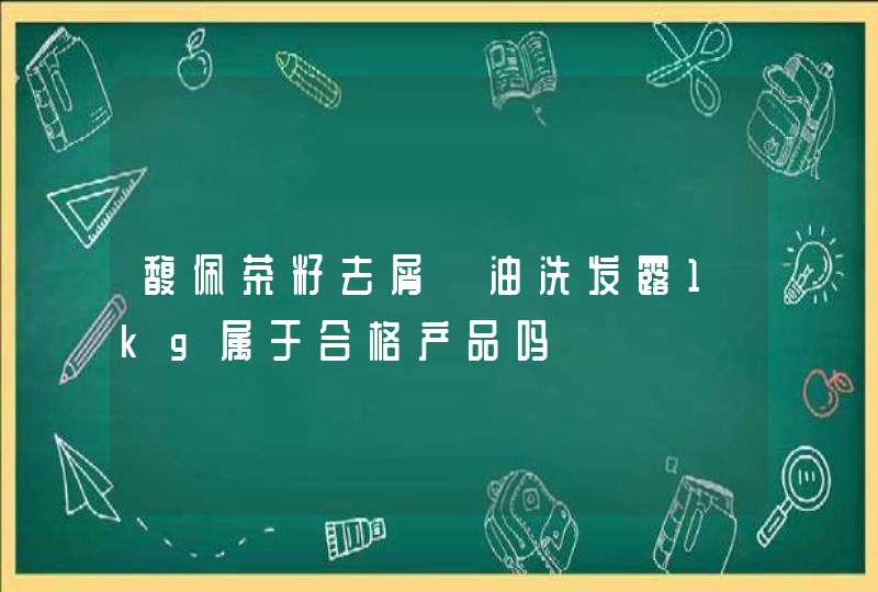 馥佩茶籽去屑焗油洗发露1kg属于合格产品吗,第1张