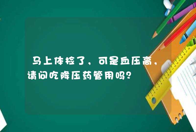 马上体检了，可是血压高，请问吃降压药管用吗？,第1张