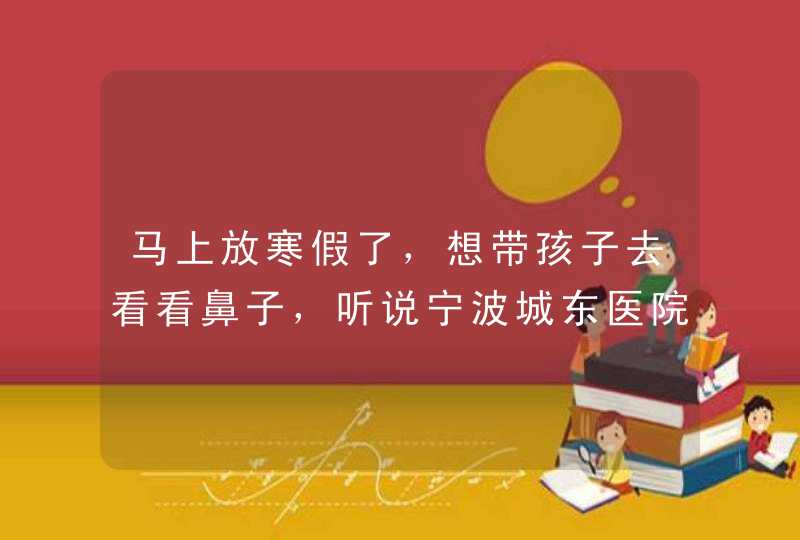 马上放寒假了，想带孩子去看看鼻子，听说宁波城东医院口碑不错，耳鼻喉科做鼻中隔偏曲手术怎么样？,第1张