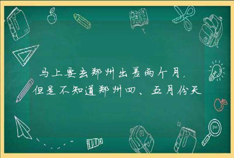 马上要去郑州出差两个月，但是不知道郑州四、五月份天气怎样？不知道穿什么衣服？请求帮助！,第1张