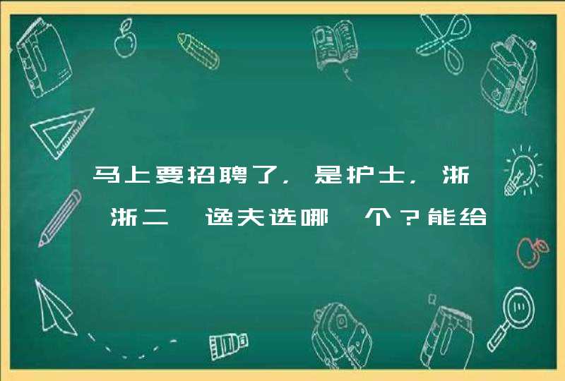 马上要招聘了，是护士，浙一浙二邵逸夫选哪一个？能给我详细分析一下吗？对了，再加一个省人民，还有她们,第1张