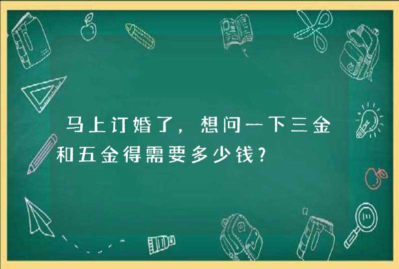 马上订婚了，想问一下三金和五金得需要多少钱？,第1张