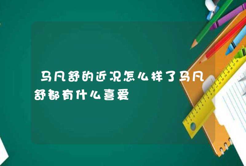 马凡舒的近况怎么样了马凡舒都有什么喜爱,第1张