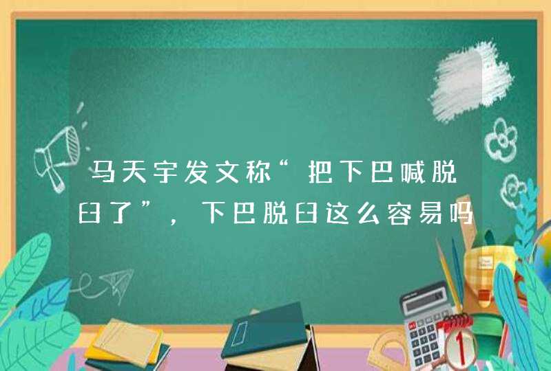 马天宇发文称“把下巴喊脱臼了”，下巴脱臼这么容易吗？,第1张