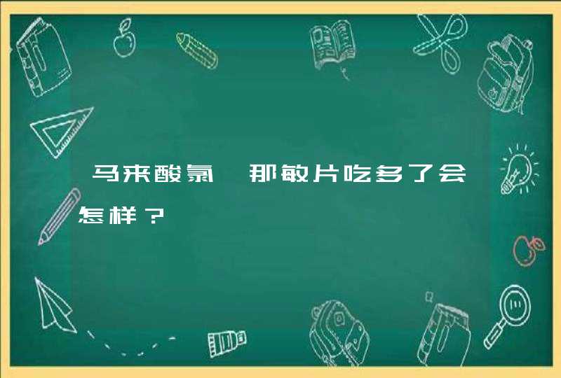 马来酸氯苯那敏片吃多了会怎样？,第1张