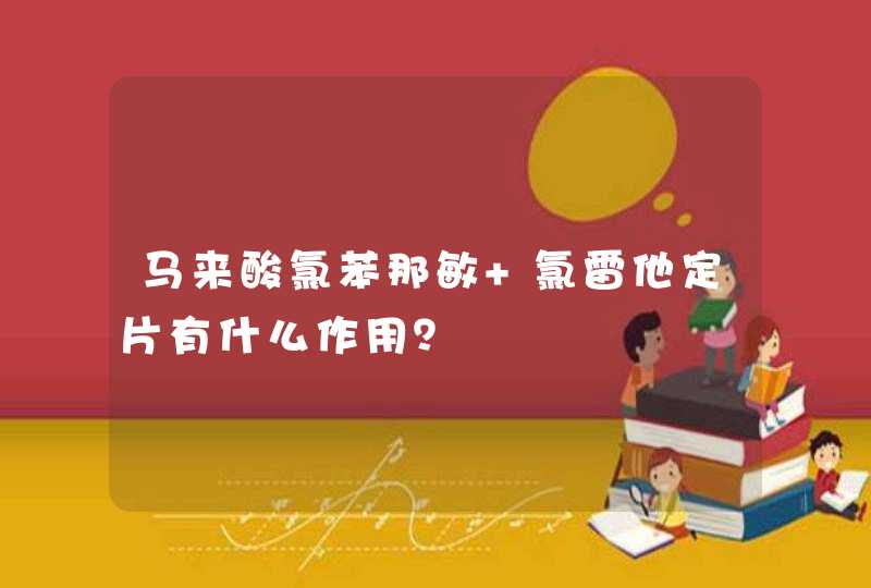 马来酸氯苯那敏 氯雷他定片有什么作用？,第1张