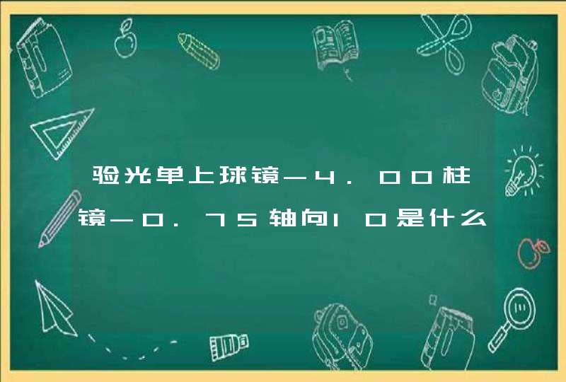 验光单上球镜-4.00柱镜-0.75轴向10是什么意思？求具体解答，谢谢,第1张