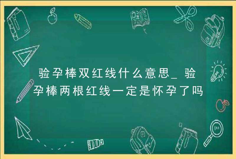 验孕棒双红线什么意思_验孕棒两根红线一定是怀孕了吗,第1张