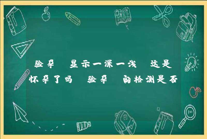 验孕棒显示一深一浅，这是怀孕了吗？验孕棒的检测是否精确呢？,第1张