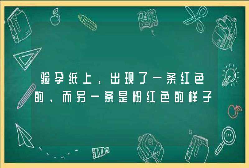 验孕纸上，出现了一条红色的，而另一条是粉红色的样子！模模糊糊的！验了3次都这样！请问是什么问题？是,第1张