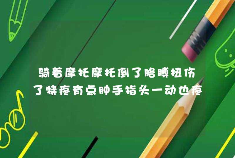 骑着摩托摩托倒了胳膊扭伤了特疼有点肿手指头一动也疼,第1张