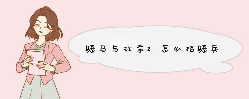 骑马与砍杀2怎么招骑兵,第1张