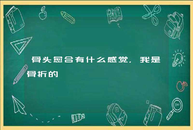 骨头愈合有什么感觉，我是骨折的,第1张