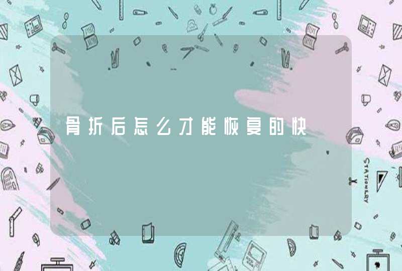 骨折后怎么才能恢复的快,第1张