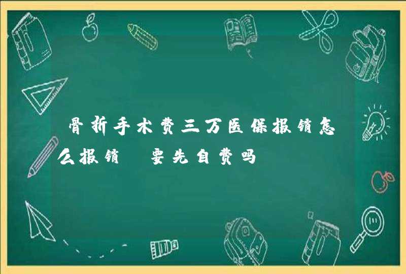 骨折手术费三万医保报销怎么报销?要先自费吗?,第1张