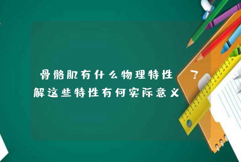 骨骼肌有什么物理特性?了解这些特性有何实际意义?,第1张