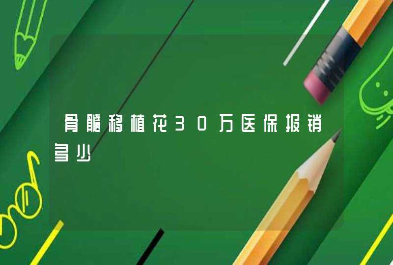 骨髓移植花30万医保报销多少,第1张