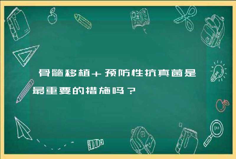 骨髓移植 预防性抗真菌是最重要的措施吗？,第1张