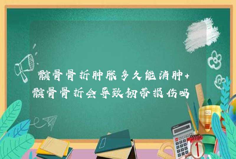 髌骨骨折肿胀多久能消肿 髌骨骨折会导致韧带损伤吗,第1张