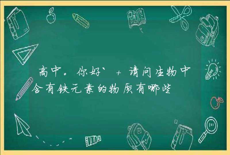 高中。你好` 请问生物中含有铁元素的物质有哪些,第1张