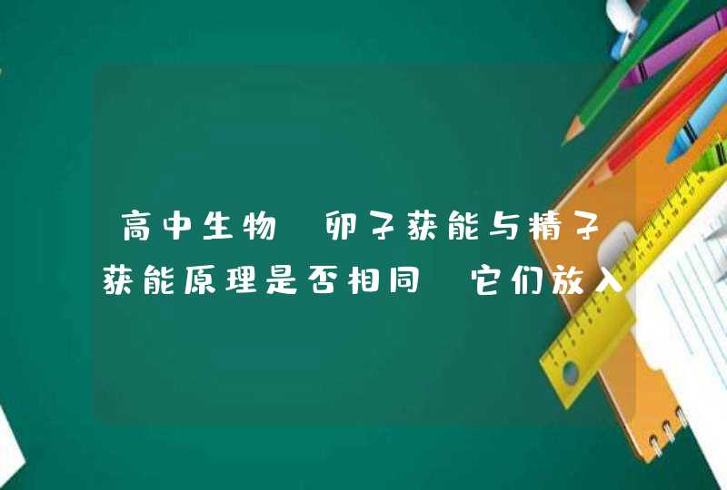 高中生物：卵子获能与精子获能原理是否相同?它们放入的获能液成分相不相同？,第1张