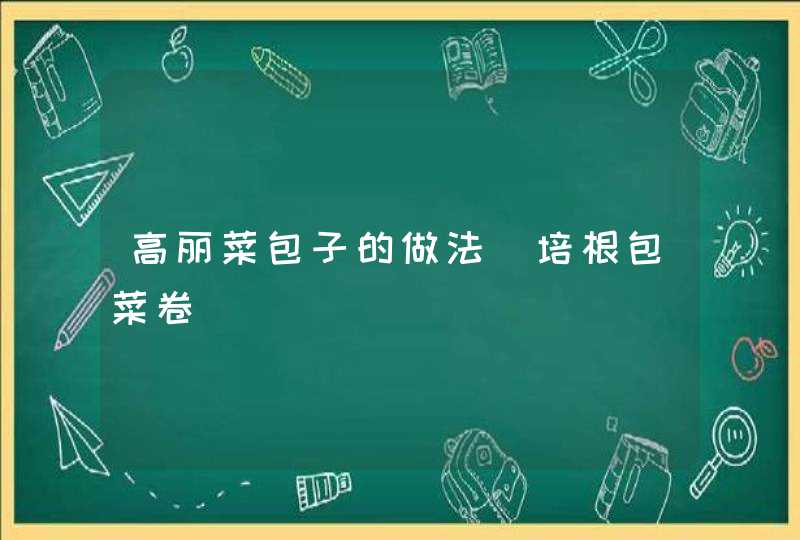 高丽菜包子的做法_培根包菜卷,第1张