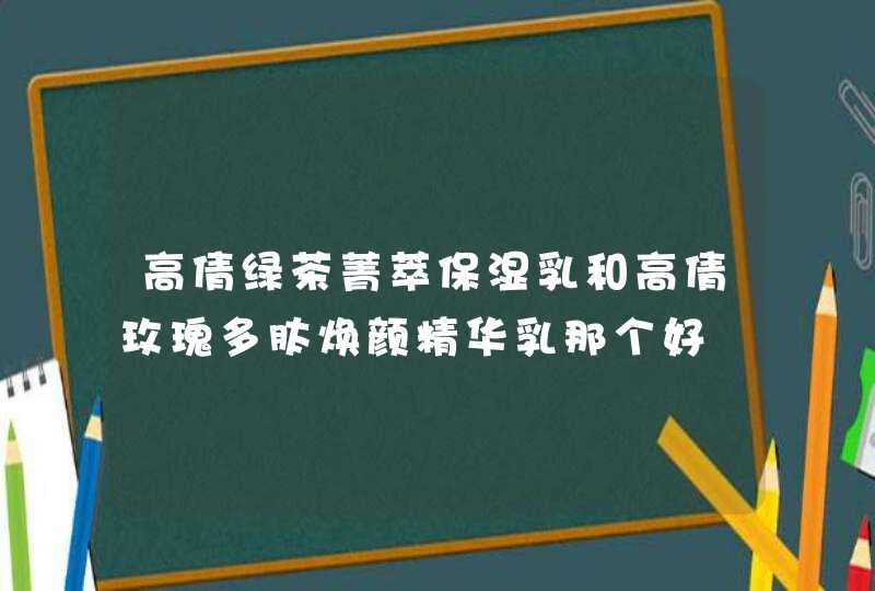 高倩绿茶菁萃保湿乳和高倩玫瑰多肽焕颜精华乳那个好,第1张