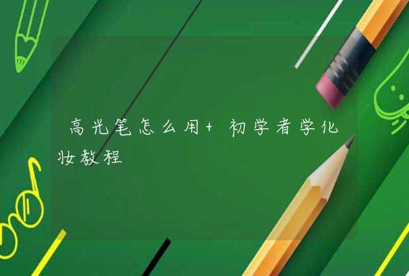 高光笔怎么用 初学者学化妆教程,第1张