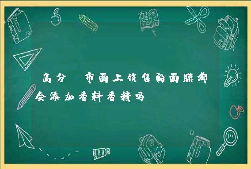 高分。市面上销售的面膜都会添加香料香精吗,第1张