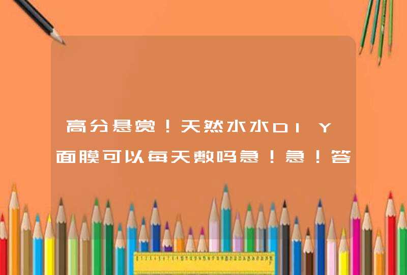 高分悬赏！天然水水DIY面膜可以每天敷吗急！急！答的好的加分,第1张